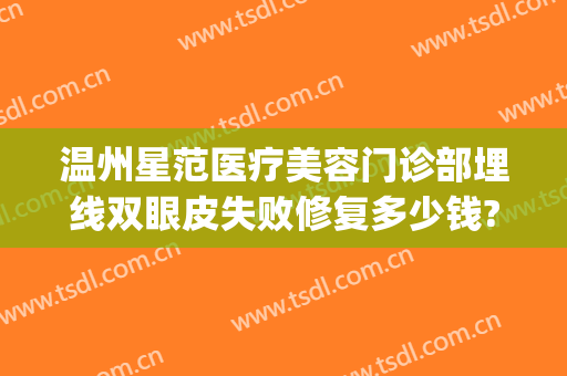 温州星范医疗美容门诊部埋线双眼皮失败修复多少钱?好不好?(埋线双眼皮形状不好可以修复吗)