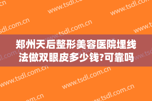 郑州天后整形美容医院埋线法做双眼皮多少钱?可靠吗?(郑州医院割双眼皮多少钱)