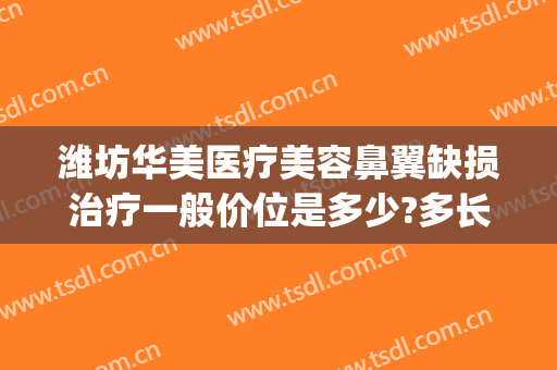 潍坊华美医疗美容鼻翼缺损治疗一般价位是多少?多长时间恢复?(烟囱摆动幅度)