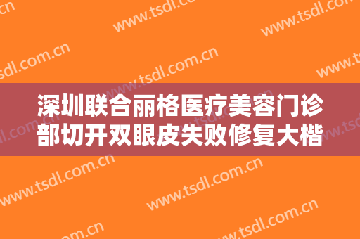 深圳联合丽格医疗美容门诊部切开双眼皮失败修复大楷需要多少费用?效果怎么样?