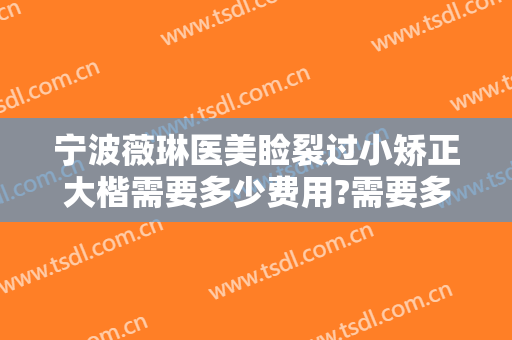 宁波薇琳医美睑裂过小矫正大楷需要多少费用?需要多久恢复?