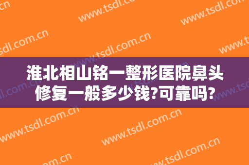 淮北相山铭一整形医院鼻头修复一般多少钱?可靠吗?