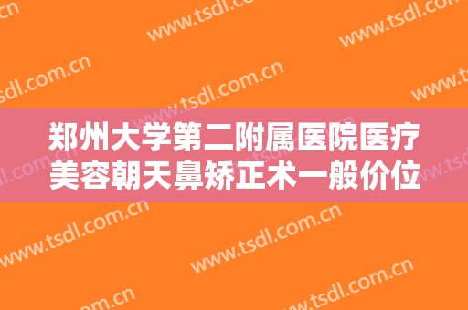 郑州大学第二附属医院医疗美容朝天鼻矫正术一般价位是多少钱?需要多久恢复?