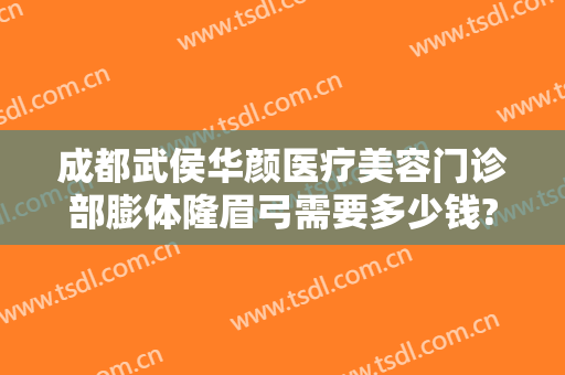 成都武侯华颜医疗美容门诊部膨体隆眉弓需要多少钱?效果怎么样?
