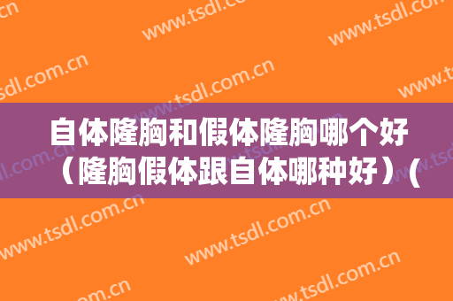 自体隆胸和假体隆胸哪个好（隆胸假体跟自体哪种好）(自体脂肪隆胸和假体隆胸哪个好点)