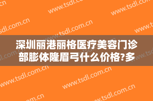 深圳丽港丽格医疗美容门诊部膨体隆眉弓什么价格?多长时间恢复?