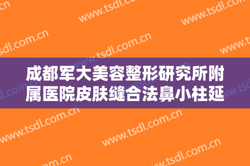 成都军大美容整形研究所附属医院皮肤缝合法鼻小柱延长术一般价位是多少?多长时间恢复?