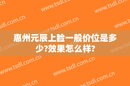 惠州元辰上睑一般价位是多少?效果怎么样?