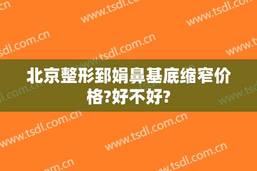 北京整形郅娟鼻基底缩窄价格?好不好?