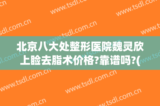 北京八大处整形医院魏灵欣上睑去脂术价格?靠谱吗?(北京八大处杨欣微创双眼皮)