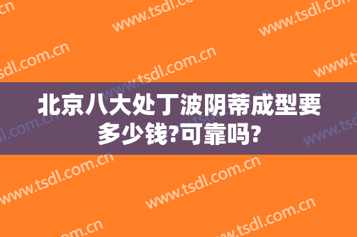 北京八大处丁波阴蒂成型要多少钱?可靠吗?