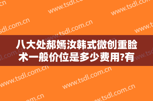八大处郝嫣汝韩式微创重睑术一般价位是多少费用?有哪些优势?
