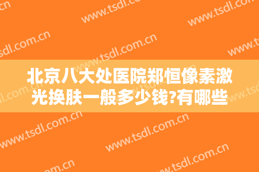 北京八大处医院郑恒像素激光换肤一般多少钱?有哪些优势?
