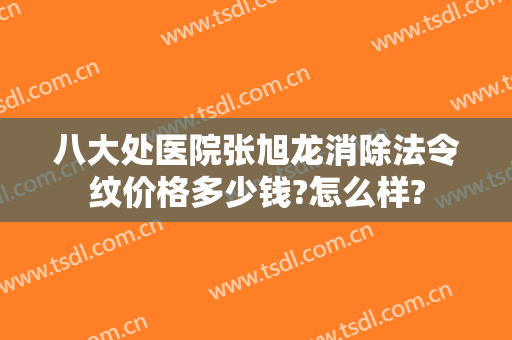 八大处医院张旭龙消除法令纹价格多少钱?怎么样?