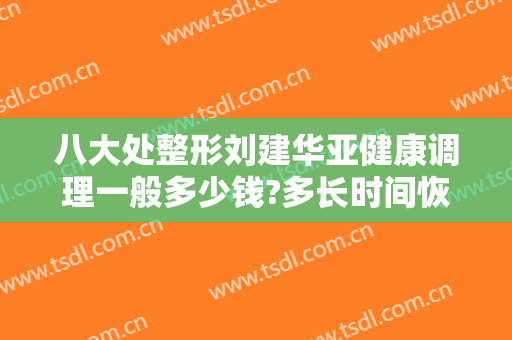 八大处整形刘建华亚健康调理一般多少钱?多长时间恢复?