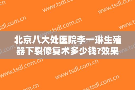 北京八大处医院李一琳生殖器下裂修复术多少钱?效果怎么样?