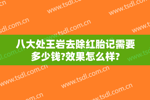 八大处王岩去除红胎记需要多少钱?效果怎么样?