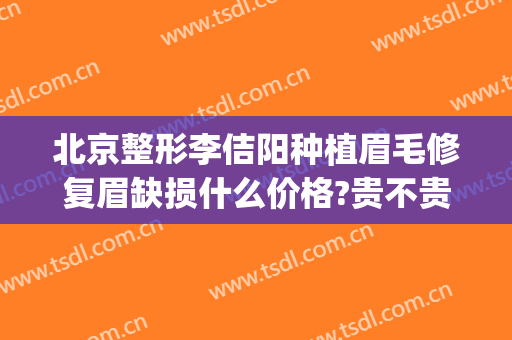 北京整形李佶阳种植眉毛修复眉缺损什么价格?贵不贵?(整形种植眉毛医院)