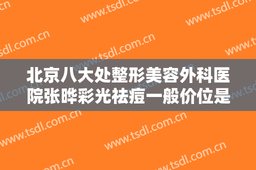 北京八大处整形美容外科医院张晔彩光祛痘一般价位是多少费用?怎么样?