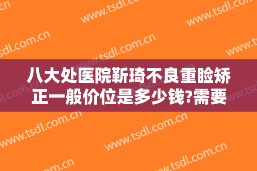 八大处医院靳琦不良重睑矫正一般价位是多少钱?需要多久恢复?