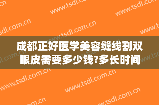 成都正好医学美容缝线割双眼皮需要多少钱?多长时间恢复?(成都公立医院割双眼皮多少钱)
