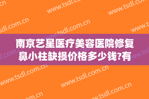 南京艺星医疗美容医院修复鼻小柱缺损价格多少钱?有哪些优势?(南京艺星整形医院图片)