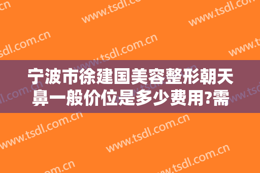 宁波市徐建国美容整形朝天鼻一般价位是多少费用?需要多久恢复?