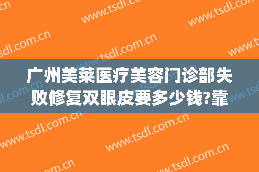广州美莱医疗美容门诊部失败修复双眼皮要多少钱?靠谱吗?(美莱医疗美容怎么样)
