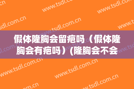 假体隆胸会留疤吗（假体隆胸会有疤吗）(隆胸会不会留疤)