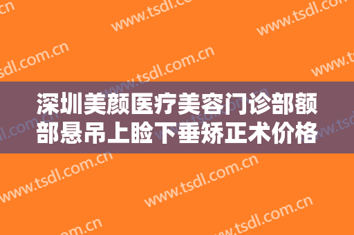 深圳美颜医疗美容门诊部额部悬吊上睑下垂矫正术价格多少钱?效果怎么样?