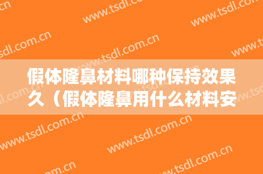 假体隆鼻材料哪种保持效果久（假体隆鼻用什么材料安全）(假体隆鼻一般用什么材料)