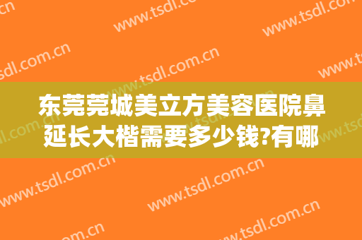 东莞莞城美立方美容医院鼻延长大楷需要多少钱?有哪些优势?(东莞鼻子整形医院)