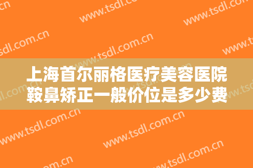 上海首尔丽格医疗美容医院鞍鼻矫正一般价位是多少费用?多长时间恢复?
