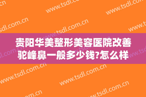 贵阳华美整形美容医院改善驼峰鼻一般多少钱?怎么样?(贵州鼻整形贵阳华美)