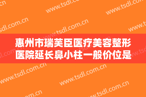 惠州市瑞芙臣医疗美容整形医院延长鼻小柱一般价位是多少钱?多长时间恢复?
