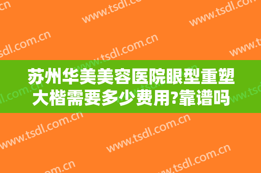 苏州华美美容医院眼型重塑大楷需要多少费用?靠谱吗?