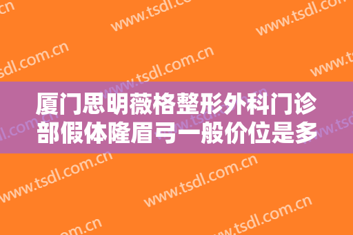 厦门思明薇格整形外科门诊部假体隆眉弓一般价位是多少?多长时间恢复?