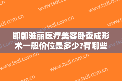 邯郸雅丽医疗美容卧蚕成形术一般价位是多少?有哪些优势?
