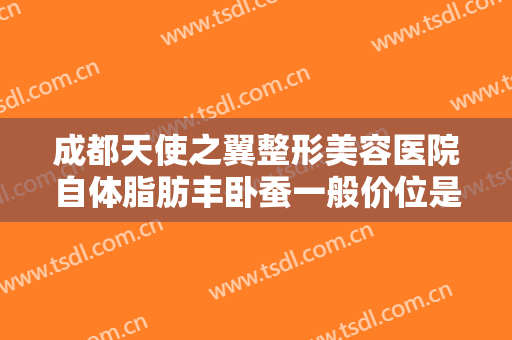 成都天使之翼整形美容医院自体脂肪丰卧蚕一般价位是多少?有哪些优势?