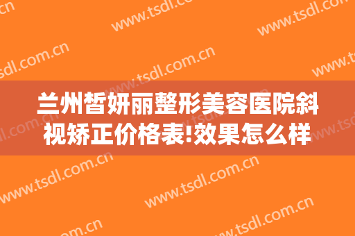 兰州皙妍丽整形美容医院斜视矫正价格表!效果怎么样?(兰州皙妍丽双眼皮)