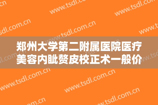 郑州大学第二附属医院医疗美容内眦赘皮校正术一般价位是多少费用?需要多久恢复?