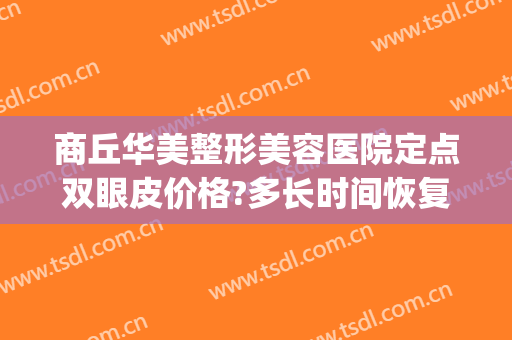 商丘华美整形美容医院定点双眼皮价格?多长时间恢复?(商丘唯美整形医院)