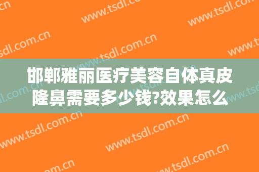 邯郸雅丽医疗美容自体真皮隆鼻需要多少钱?效果怎么样?(邯郸韩雅整形医院地址)