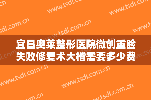 宜昌奥莱整形医院微创重睑失败修复术大楷需要多少费用?效果怎么样?