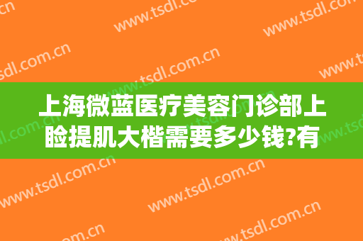 上海微蓝医疗美容门诊部上睑提肌大楷需要多少钱?有哪些优势?(上海微蓝医疗美容医院地址)