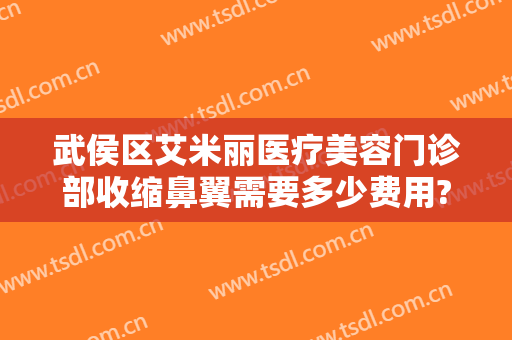 武侯区艾米丽医疗美容门诊部收缩鼻翼需要多少费用?靠谱吗?