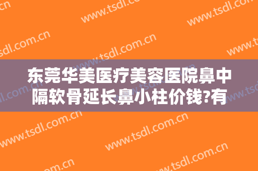东莞华美医疗美容医院鼻中隔软骨延长鼻小柱价钱?有哪些优势?