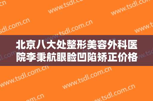 北京八大处整形美容外科医院李秉航眼睑凹陷矫正价格多少钱?需要多久恢复?