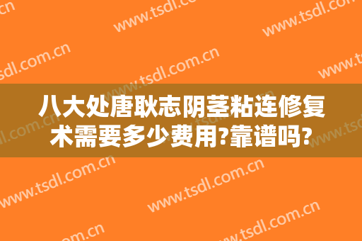 八大处唐耿志阴茎粘连修复术需要多少费用?靠谱吗?