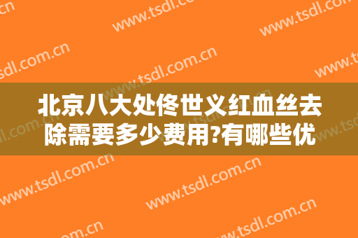 北京八大处佟世义红血丝去除需要多少费用?有哪些优势?